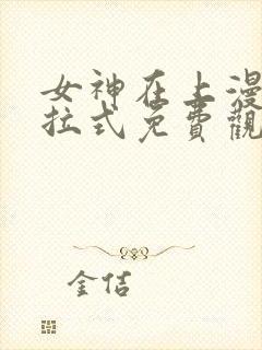 女神在上漫画下拉式免费观看全部