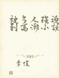 被多人强迫玩弄到高潮小说