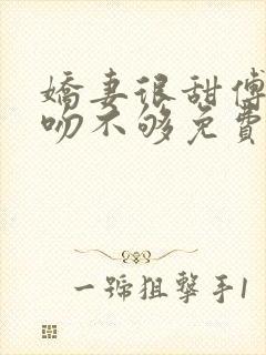 娇妻很甜傅先生吻不够免费