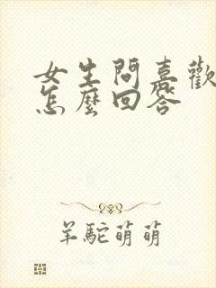 女生问喜欢我吗怎么回答