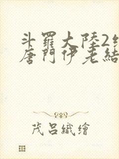 斗罗大陆2绝世唐门伊老结局