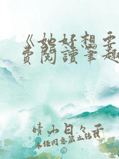 《她好想要》免费阅读笔趣阁无弹窗