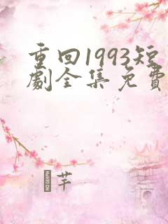 重回1993短剧全集免费观看高清