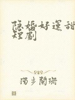 隐婚好运甜妻 短剧