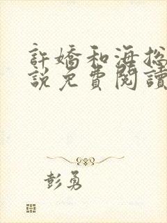 许娇和海总的小说免费阅读