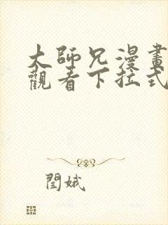 大师兄漫画免费观看下拉式六漫画