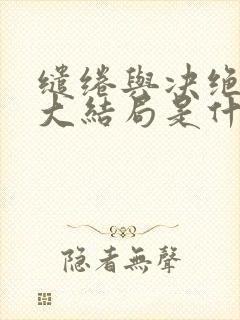 缱绻与决绝最后大结局是什么