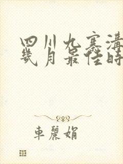 四川九寨沟旅游几月最佳时间