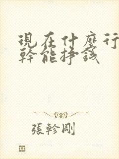 现在什么行业好干能挣钱