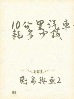 10公里汽车油耗多少钱