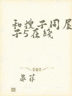 和搜子同屋的日子5在线