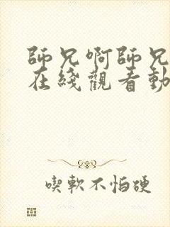 师兄啊师兄高清在线观看动漫