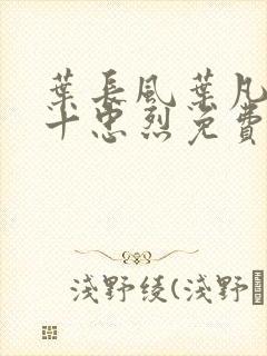 叶长风叶凡一门十忠烈免费