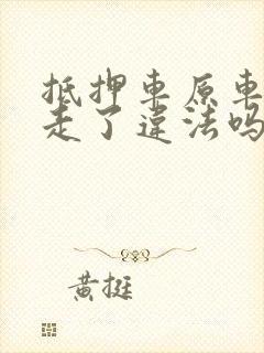 抵押车原车主开走了违法吗