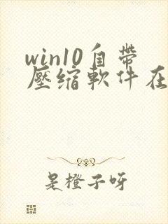 win10自带压缩软件在哪里