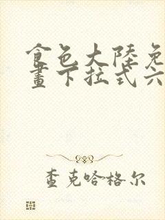 食色大陆免费漫画下拉式六漫画在线