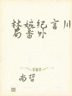 林婉纪言川大结局番外