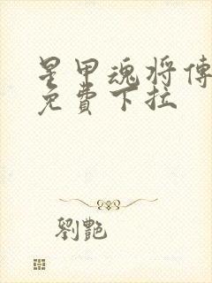 星甲魂将传漫画免费下拉