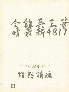 全能兵王萧晨苏晴最新4817