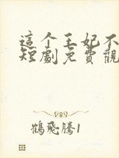 这个王妃不好惹短剧免费观看全集