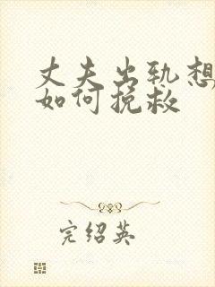 丈夫出轨想离婚如何挽救