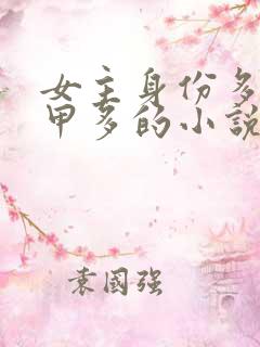 女主身份多样马甲多的小说