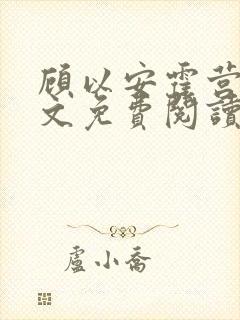 顾以安霍营长全文免费阅读无弹窗