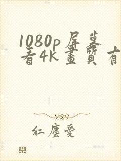 1080p屏幕看4k画质有用吗