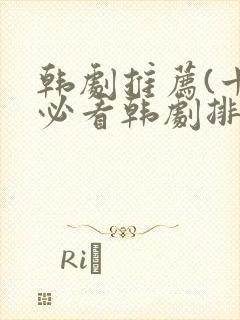 韩剧推荐(十大必看韩剧排行榜)爱情