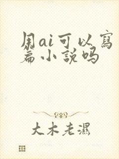 用ai可以写长篇小说吗