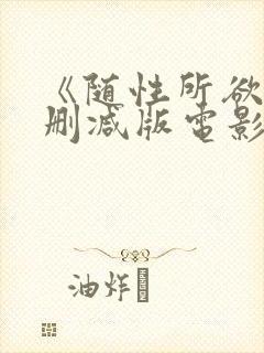 《随性所欲》未删减版电影