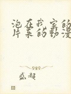 泡在我家的辣妹片来的动漫