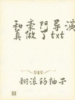 和豪门导演假戏真做了txt