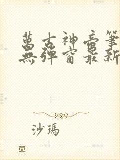 万古神帝笔趣阁无弹窗最新章节