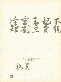 冷宫王妃不好惹短剧免费观看全集高清