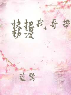 快把我哥带走 动漫
