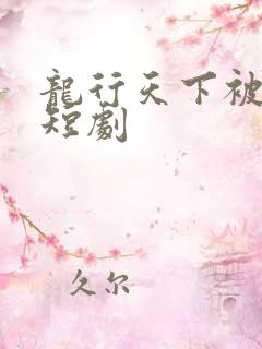龙行天下被儿欺短剧