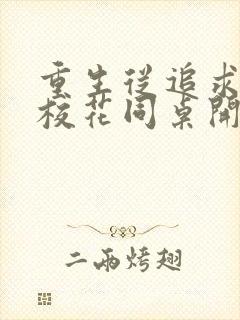 重生从追求青涩校花同桌开始 免费下载