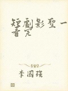 短剧影圣一口气看完