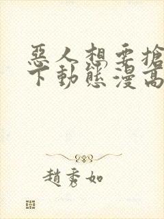 恶人想要抢救一下动态漫高清免费