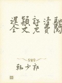 迟颖许清驰小说全文免费阅读