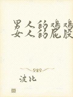 男人的鸡鸡放进女人的屁股里