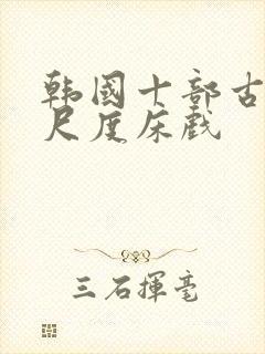 韩国十部古装大尺度床戏