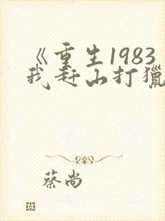 《重生1983我赶山打猎发家致富》