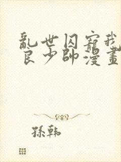 乱世囚宠我的不良少帅漫画免费下拉式六漫画