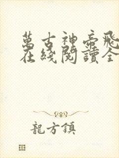 万古神帝飞天鱼在线阅读全文免费