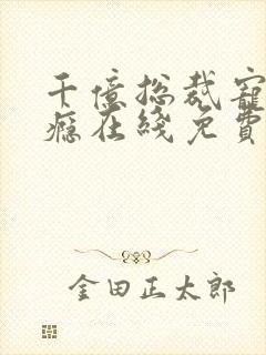 千亿总裁宠妻上瘾在线免费阅读