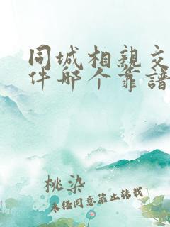 同城相亲交友软件哪个靠谱一点