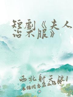 短剧《夫人她专治不服》