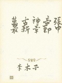 万古神帝张若尘最新章节中文网